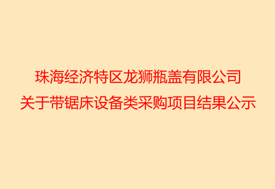 珠海經(jīng)濟(jì)特區(qū)龍獅瓶蓋有限公司關(guān)于銑床設(shè)備類采購項(xiàng)目結(jié)果公示