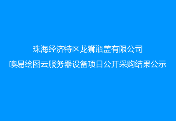 珠海經(jīng)濟(jì)特區(qū)龍獅瓶蓋有限公司噢易繪圖云服務(wù)器設(shè)備項(xiàng)目公開(kāi)采購(gòu)結(jié)果公示