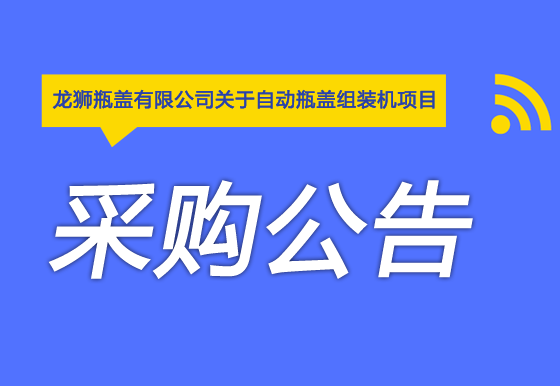 珠海經(jīng)濟特區(qū)龍獅瓶蓋有限公司關于自動瓶蓋組裝機項目采購公告