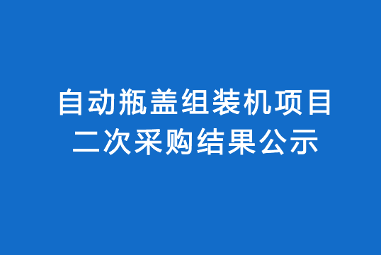 珠海經(jīng)濟特區(qū)龍獅瓶蓋有限公司自動瓶蓋組裝機項目二次采購結果公示