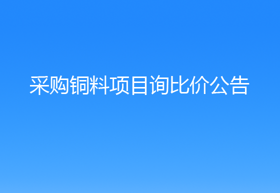 珠海經(jīng)濟(jì)特區(qū)龍獅瓶蓋有限公司采購(gòu)銅料項(xiàng)目詢比價(jià)公告