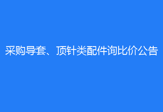  珠海經(jīng)濟(jì)特區(qū)龍獅瓶蓋有限公司采購導(dǎo)套、頂針類配件詢比價(jià)公告