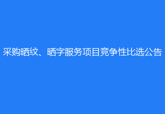 珠海經(jīng)濟(jì)特區(qū)龍獅瓶蓋有限公司采購曬紋、曬字服務(wù)項(xiàng)目競爭性比選公告