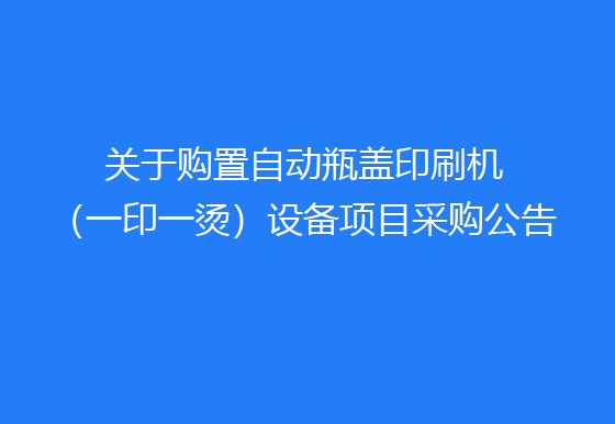 珠海經(jīng)濟(jì)特區(qū)龍獅瓶蓋有限公司關(guān)于購置自動(dòng)瓶蓋印刷機(jī)（一印一燙）設(shè)備項(xiàng)目采購公告
