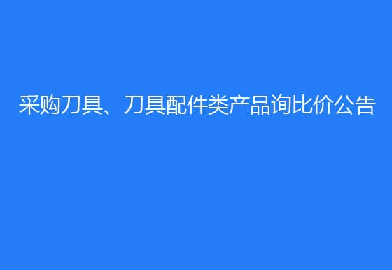 珠海經(jīng)濟(jì)特區(qū)龍獅瓶蓋有限公司采購刀具、刀具配件類產(chǎn)品詢比價(jià)公告