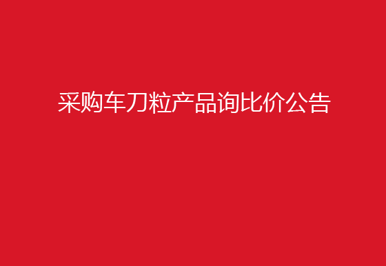 珠海經(jīng)濟(jì)特區(qū)龍獅瓶蓋有限公司采購車刀粒產(chǎn)品詢比價(jià)公告
