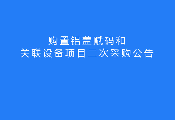 珠海經濟特區(qū)龍獅瓶蓋有限公司關于購置鋁蓋賦碼和關聯(lián)設備項目二次采購公告