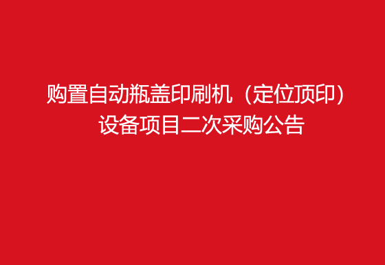 珠海經(jīng)濟(jì)特區(qū)龍獅瓶蓋有限公司關(guān)于購(gòu)置自動(dòng)瓶蓋印刷機(jī)（定位頂?。┰O(shè)備項(xiàng)目二次采購(gòu)公告