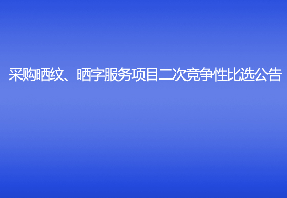 珠海經(jīng)濟(jì)特區(qū)龍獅瓶蓋有限公司采購(gòu)曬紋、曬字服務(wù)項(xiàng)目二次競(jìng)爭(zhēng)性比選公告