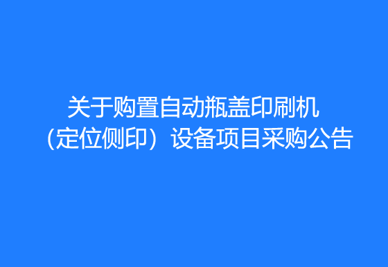 珠海經(jīng)濟(jì)特區(qū)龍獅瓶蓋有限公司關(guān)于購(gòu)置自動(dòng)瓶蓋印刷機(jī)（定位側(cè)?。┰O(shè)備項(xiàng)目采購(gòu)公告