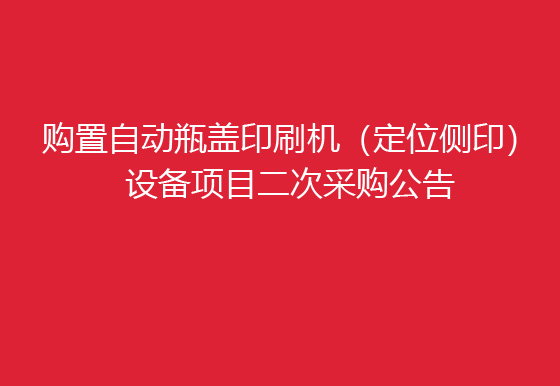 珠海經(jīng)濟特區(qū)龍獅瓶蓋有限公司關(guān)于購置自動瓶蓋印刷機（定位側(cè)?。┰O(shè)備項目二次采購公告