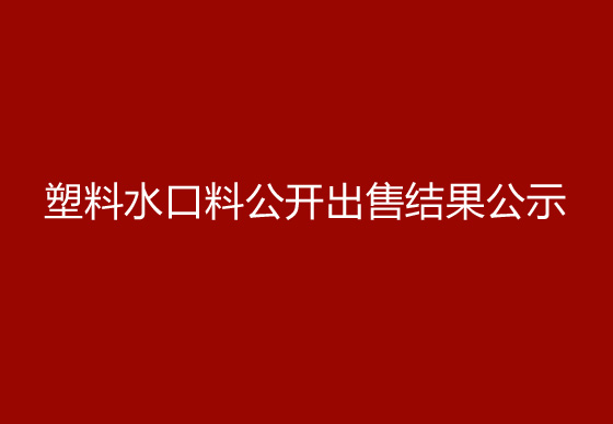 珠海經(jīng)濟特區(qū)龍獅瓶蓋有限公司塑料水口料公開出售結(jié)果公示
