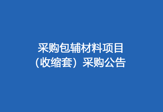 珠海經(jīng)濟(jì)特區(qū)龍獅瓶蓋有限公司采購包輔材料項(xiàng)目（收縮套）采購公告