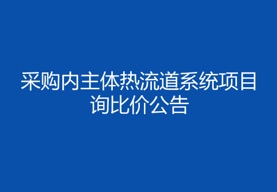 珠海經(jīng)濟特區(qū)龍獅瓶蓋有限公司采購內(nèi)主體熱流道系統(tǒng)項目詢比價公告